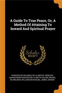 A Guide to True Peace, Or, a Method of Attaining to Inward and Spiritual Prayer