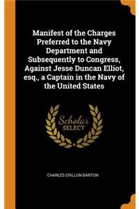 Manifest of the Charges Preferred to the Navy Department and Subsequently to Congress, Against Jesse Duncan Elliot, Esq., a Captain in the Navy of the United States