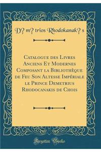 Catalogue Des Livres Anciens Et Modernes Composant La BibliothÃ¨que de Feu Son Altesse ImpÃ©riale Le Prince Demetrius Rhodocanakis de Chois (Classic Reprint)