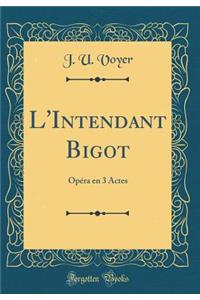 L'Intendant Bigot: Opï¿½ra En 3 Actes (Classic Reprint)