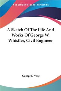 Sketch Of The Life And Works Of George W. Whistler, Civil Engineer
