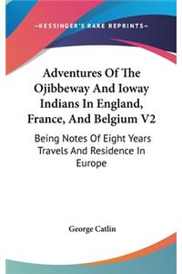 Adventures Of The Ojibbeway And Ioway Indians In England, France, And Belgium V2