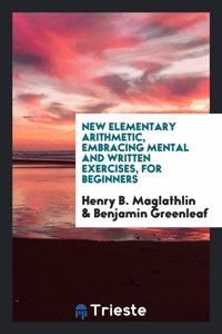 New Elementary Arithmetic, Embracing Mental and Written Exercises, for Beginners