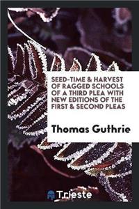 Seed-Time & Harvest of Ragged Schools of a Third Plea with New Editions of the First & Second Pleas