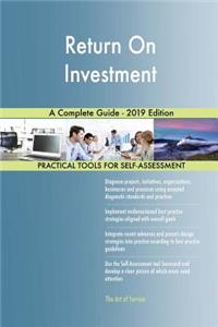Return On Investment A Complete Guide - 2019 Edition