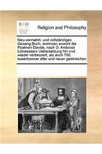 Neu-Vermehrt- Und Vollständiges Gesang-Buch, Worinnen Sowohl Die Psalmen Davids, Nach D. Ambrosii Lobwassers Uebersetzung Hin Und Wieder Verbessert, ALS Auch 700. Auserlesener Alter Und Neuer Geistreichen