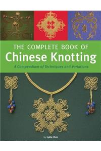 The Complete Book of Chinese Knotting: A Compendium of Techniques and Variations: A Compendium of Techniques and Variations