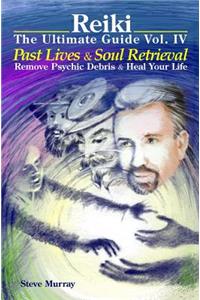 Reiki the Ultimate Guide Vol. 4 Past Lives & Soul Retrieval Remove Psychic Debris & Heal Your Life