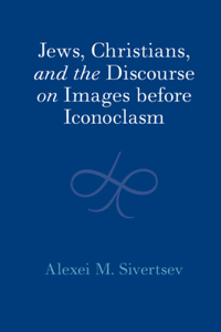 Jews, Christians, and the Discourse on Images Before Iconoclasm