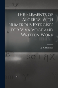 Elements of Algebra, With Numerous Exercises for Viva Voce and Written Work [microform]