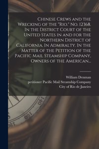 Chinese Crews and the Wrecking of the Rio. No. 12368. In the District Court of the United States in and for the Northern District of California. In Admiralty. In the Matter of the Petition of the Pacific Mail Steamship Company, Owners of the Americ