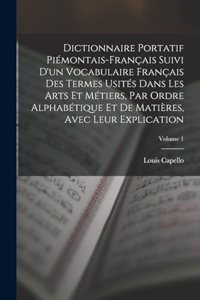 Dictionnaire Portatif Piémontais-Français Suivi D'un Vocabulaire Français Des Termes Usités Dans Les Arts Et Métiers, Par Ordre Alphabétique Et De Matières, Avec Leur Explication; Volume 1
