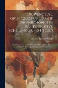 Dr. Wendel's ... Grundzüge Und Kritik Der Philosophieen Kant's, Fichte's, Schelling's Und Hegel's