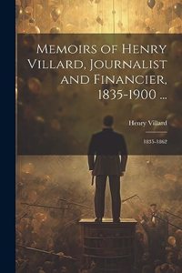 Memoirs of Henry Villard, Journalist and Financier, 1835-1900 ...