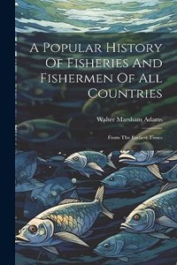 Popular History Of Fisheries And Fishermen Of All Countries
