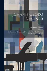 Johann Georg Kastner; ein elsässischer Tondichter, Theoretiker, und Musikforscher, sein Werden und Wirken; Volume 1