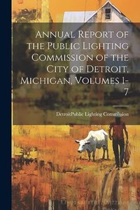 Annual Report of the Public Lighting Commission of the City of Detroit, Michigan, Volumes 1-7