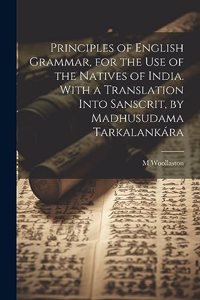 Principles of English Grammar, for the Use of the Natives of India. With a Translation Into Sanscrit, by Madhusudama Tarkalankára