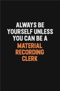 Always Be Yourself Unless You Can Be A Material Recording Clerk