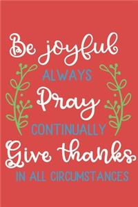 Be Joyful, Always Pray, Continually Give Thanks In all Circumstances