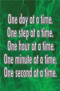 One Day at a Time. One Step at a Time. One Hour at a Time. One Minute at a Time. One Second at a Time.