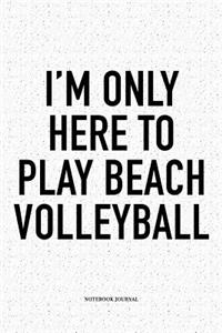 I'm Only Here to Play Beach Volleyball