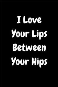 I Love Your Lips Between Your Hips