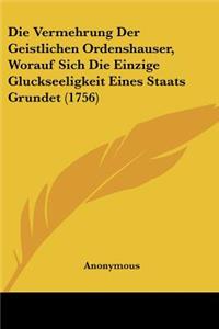 Die Vermehrung Der Geistlichen Ordenshauser, Worauf Sich Die Einzige Gluckseeligkeit Eines Staats Grundet (1756)