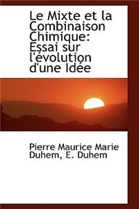 Le Mixte Et La Combinaison Chimique: Essai Sur L' Volution D'Une Id E: Essai Sur L' Volution D'Une Id E