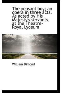 The Peasant Boy; An Opera in Three Acts. as Acted by His Majesty's Servants, at the Theatre-Royal Ly
