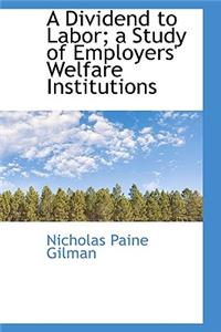 A Dividend to Labor; A Study of Employers' Welfare Institutions