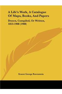 A Life's Work, A Catalogue Of Maps, Books, And Papers