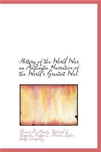 History of the World War an Authentie Narrative of the World's Greatest War