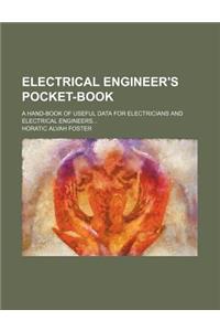 Electrical Engineer's Pocket-Book; A Hand-Book of Useful Data for Electricians and Electrical Engineers...