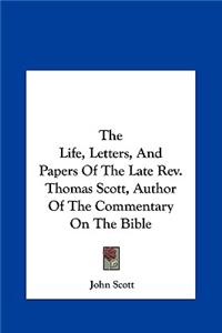 The Life, Letters, and Papers of the Late Rev. Thomas Scott, Author of the Commentary on the Bible
