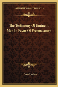 The Testimony Of Eminent Men In Favor Of Freemasonry