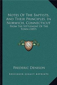 Notes of the Baptists, and Their Principles, in Norwich, Connecticut