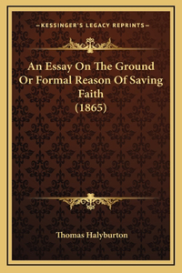 An Essay On The Ground Or Formal Reason Of Saving Faith (1865)