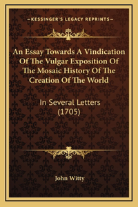 An Essay Towards A Vindication Of The Vulgar Exposition Of The Mosaic History Of The Creation Of The World