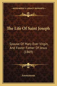 Life Of Saint Joseph: Spouse Of Mary Ever Virgin, And Foster Father Of Jesus (1869)