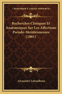 Recherches Cliniques Et Anatomiques Sur Les Affections Pseudo-Membraneuses (1861)