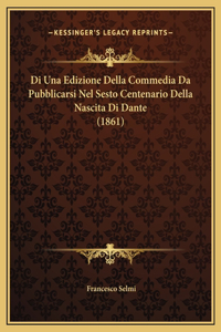 Di Una Edizione Della Commedia Da Pubblicarsi Nel Sesto Centenario Della Nascita Di Dante (1861)