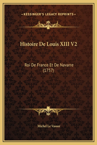 Histoire De Louis XIII V2: Roi De France Et De Navarre (1757)