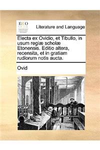 Electa Ex Ovidio, Et Tibullo, in Usum Regi] Schol] Etonensis. Editio Altera, Recensita, Et in Gratiam Rudiorum Notis Aucta.