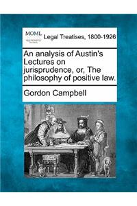 Analysis of Austin's Lectures on Jurisprudence, Or, the Philosophy of Positive Law.