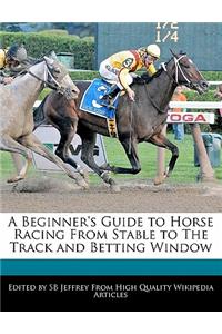 A Beginner's Guide to Horse Racing from Stable to the Track and Betting Window