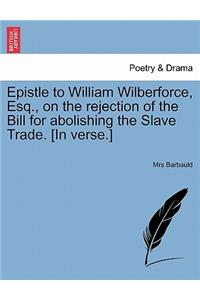 Epistle to William Wilberforce, Esq., on the Rejection of the Bill for Abolishing the Slave Trade. [In Verse.]