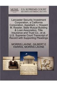 Lancaster Security Investment Corporation, a California Corporation, Appellant, V. Howard M. Kessler, State Mutual Building & Loan Association, Title Insurance and Trust Co., Et Al. U.S. Supreme Court Transcript of Record with Supporting Pleadings