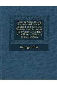Leading Cases in the Commercial Law of England and Scotland: Selected and Arranged in Systemtic Order, with Notes - Primary Source Edition