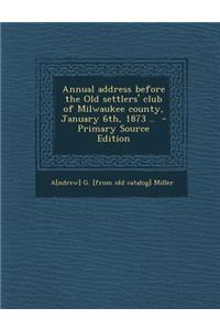 Annual Address Before the Old Settlers' Club of Milwaukee County, January 6th, 1873 ..